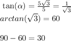 \ \tan ( \alpha ) = \frac{5 \sqrt{3} }{5 } = \frac{1}{ \sqrt{3} } \\ arctan ( \sqrt{3} ) = 60 \\ \\ 90 - 60 = 30