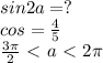 sin2a=?\\ cos= \frac{4}{5} \\\frac{3\pi }{2} \ \textless \ a\ \textless \ 2\pi