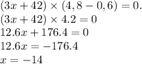 (3x+42) \times (4,8-0,6) =0. \\ (3x + 42) \times 4.2 = 0 \\ 12.6x + 176.4 = 0 \\ 12.6x = - 176.4 \\ x = - 14