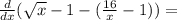 \frac {d}{dx}(\sqrt{x}-1-(\frac {16}{x}-1))=