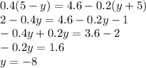 0.4(5 - y) = 4.6 - 0.2(y + 5) \\ 2 - 0.4y = 4.6 - 0.2y - 1 \\ - 0.4y + 0.2y = 3.6 - 2 \\ - 0.2y = 1.6 \\ y = - 8