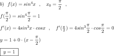 b)\ \ f(x)=sin^4x\ \ ,\ \ \ x_0=\dfrac{\pi}{2}\ \ ,\\\\f(\dfrac{\pi}{2})=sin^4\dfrac{\pi}{2}=1\\\\f'(x)=4sin^3x\cdot cosx\ \ ,\ \ \ f'(\frac{\pi}{2})=4sin^3\dfrac{\pi}{2}\cdot cos\dfrac{\pi}{2}=0\\\\y=1+0\cdot (x-\dfrac{\pi}{2})\\\\\boxed {\ y=1\ }