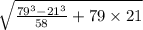 \sqrt{ \frac{79 {}^{3} - 21 {}^{3} } {58} + 79 \times 21}