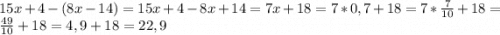 15x + 4 - (8x - 14) = 15x + 4 - 8x + 14 = 7x + 18 = 7*0,7+18 = 7*\frac{7}{10} + 18 = \frac{49}{10} + 18 = 4,9 + 18 = 22,9