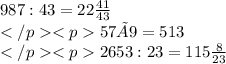 987 : 43 =22 \frac{41}{43} \\ 57 × 9 =513 \\ 2653 : 23 = 115 \frac{8}{23}