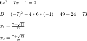 6x^2 - 7x - 1 = 0\\\\D = (-7)^2 - 4 * 6 * (-1) = 49 + 24 = 73\\\\x_1 = \frac{7-\sqrt{73} }{12} \\\\x_2 = \frac{7+\sqrt{73} }{12}