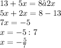 13 + 5x = 8 – 2x\\5x+2x=8-13\\7x=-5\\x=-5:7\\x=-\frac{5}{7}