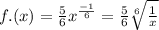 f.(x) = \frac{5}{6} {x}^{ \frac{ - 1}{6} } = \frac{5}{6} \sqrt[6]{ \frac{1}{x} }