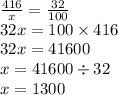 \frac{416}{x} = \frac{32}{100} \\ 32x = 100 \times 416 \\ 32x = 41600 \\ x = 41600 \div 32 \\ x = 1300