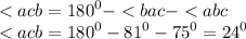 < acb = {180}^{0} - < bac - < abc \\ < acb = {180}^{0} - {81}^{0} - {75}^{0} = {24}^{0} \\