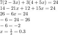7(2-3x)+3(4+5x)=24 \\ 14 - 21x + 12 + 15x = 24 \\ 26 - 6x = 24 \\ - 6 = 24 - 26 \\ - 6 = - 2 \\ x = \frac{1}{3} = 0.3