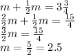 m + \frac{1}{2} m = 3 \frac{3}{4} \\ \frac{2}{2} m + \frac{1}{2}m = \frac{15}{4} \\ \frac{3}{2} m = \frac{15}{4} \\ m = \frac{5}{2} = 2.5