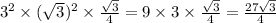 3^2\times(\sqrt{3})^2\times\frac{\sqrt{3}}{4} = 9\times3\times\frac{\sqrt{3}}{4} = \frac{27\sqrt{3}}{4}