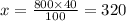 x = \frac{800 \times 40}{1 00} = 320