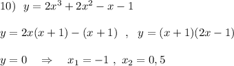 10)\ \ y=2x^3+2x^2-x-1\\\\y=2x(x+1)-(x+1)\ \ ,\ \ y=(x+1)(2x-1)\\\\y=0\ \ \ \Rightarrow \ \ \ x_1=-1\ ,\ x_2=0,5