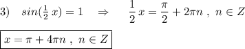3)\ \ \ sin(\frac{1}{2}\, x)=1\ \ \ \Rightarrow \ \ \ \ \dfrac{1}{2}\, x=\dfrac{\pi}{2}+2\pi n\ ,\ n\in Z\\\\\boxed{x=\pi +4\pi n\ ,\ n\in Z}