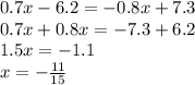 0.7x - 6.2 = - 0.8x + 7.3 \\ 0.7x + 0.8x = - 7.3 + 6.2 \\ 1.5x = - 1.1 \\ x = - \frac{11}{15}
