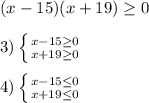 (x-15)(x+19)\geq0\\\\3)\left \{ {{x-15\geq 0} \atop {x+19\geq0 }} \right. \\\\4)\left \{ {{x-15\leq 0} \atop {x+19\leq0 }} \right.