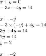 x + y = 0 \\ - 3x + 4y = 14 \\ \\ x = - y \\ - 3 \times ( - y) + 4y = 14 \\ 3y + 4y = 14 \\ 7y = 14 \\ y = 2 \\ \\ x = - 2