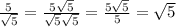 \frac{5}{\sqrt{5} } =\frac{5\sqrt{5}}{\sqrt{5}\sqrt{5} }=\frac{5\sqrt{5}}{5 }=\sqrt{5}