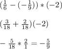 (\frac{1}{6} -(-\frac{1}{9}))*(-2)\\\\(\frac{3}{18}+\frac{2}{18})(-2)\\\\-\frac{5}{18} *\frac{2}{1} =-\frac{5}{9}
