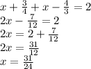 x + \frac{3}{4} + x - \frac{4}{3} = 2 \\ 2x - \frac{7}{12} = 2 \\ 2x = 2 + \frac{7}{12} \\ 2x = \frac{31}{12} \\ x = \frac{31}{24}