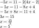 - 5x = 11 - 2(4x - 2) \\ - 5x = 11 - 8x + 4 \\ - 5x + 8x = 11 + 4 \\ 3x = 15 \\ x = \frac{15}{3} \\ x = 5