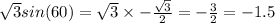 \sqrt{3} sin(60) = \sqrt{3} \times - \frac{ \sqrt{3} }{2} = - \frac{3}{2} = - 1.5