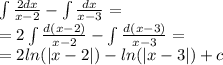 \int\limits \frac{2dx}{x - 2} - \int\limits\frac{dx}{x - 3} = \\ = 2\int\limits \frac{d(x - 2)}{x - 2} - \int\limits\frac{d(x - 3)}{x - 3} = \\ = 2 ln( |x - 2| ) - ln( |x - 3| ) + c