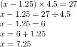 (x -1.25 ) \times 4.5 = 27 \\ x - 1.25 = 27 \div 4.5 \\ x - 1.25 = 6 \\ x = 6 + 1.25 \\ x = 7.25