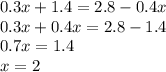 0.3x + 1.4 = 2.8 - 0.4x \\ 0.3x + 0.4x = 2.8 - 1.4 \\ 0.7x = 1.4 \\ x = 2