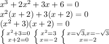 x^{3} + 2x^{2} + 3x + 6 = 0 \\ x^{2} (x+2) + 3 (x+2) = 0 \\ (x^{2} + 3)(x+2) = 0\\\left \{ {{x^{2} + 3=0} \atop {x+2=0}} \right. \left \{ {{x^{2} = 3} \atop {x = -2}} \right. \left \{ {{x = \sqrt{3}, x = -\sqrt{3} } \atop {x=-2}} \right.