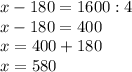 x - 180 = 1600 : 4\\x - 180 = 400\\x = 400 + 180\\x = 580