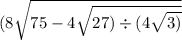 (8 \sqrt{75 - 4 \sqrt{27) \div (4 \sqrt{3)} } }
