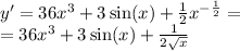 y' = 36 {x}^{3} + 3 \sin(x) + \frac{1}{2} {x}^{ - \frac{1}{2} } = \\ = 36 {x}^{3} + 3 \sin(x) + \frac{1}{2 \sqrt{x} }