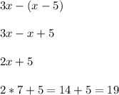 3x-(x-5)\\\\3x - x + 5\\\\2x + 5\\\\2 * 7 + 5 = 14 + 5 = 19