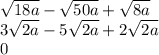 \sqrt{18a} - \sqrt{50a} + \sqrt{8a} \\ 3 \sqrt{2a} - 5 \sqrt{2a} + 2 \sqrt{2a} \\ 0