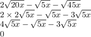 2 \sqrt{20x} - \sqrt{5x} - \sqrt{45x} \\ 2 \times 2 \sqrt{5x} - \sqrt{5x} - 3 \sqrt{5x} \\ 4 \sqrt{5x} - \sqrt{5x} - 3 \sqrt{5x} \\ 0