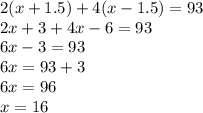 2(x + 1.5) + 4(x - 1.5) = 93 \\ 2x + 3 + 4x - 6 = 93 \\ 6x - 3 = 93 \\ 6x = 93 + 3 \\ 6x = 96 \\ x = 16