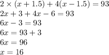 2 \times (x + 1.5) + 4(x - 1.5) = 93 \\ 2x + 3 + 4x - 6 = 93 \\ 6x - 3 = 93 \\ 6x = 93 + 3 \\ 6x = 96 \\ x = 16