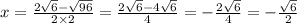 x = \frac{2 \sqrt{6} - \sqrt{96} }{2 \times 2} = \frac{2 \sqrt{6} - 4 \sqrt{6} }{4} = - \frac{2 \sqrt{6} }{4} = - \frac{ \sqrt{6} }{2}