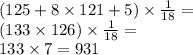 (125 + 8 \times 121 + 5) \times \frac{1}{18} = \\ (133 \times 126) \times \frac{1}{18} = \\ 133 \times 7 = 931