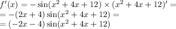 f'(x) = - \sin( {x}^{2} + 4x + 12) \times ( {x}^{2} + 4x + 12) '= \\ = - (2x + 4) \sin( {x}^{2} + 4x + 12 ) = \\ = ( - 2x - 4) \sin( {x}^{2} + 4x + 12 )