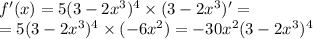 f'(x) = 5(3 - 2 {x}^{3} ) {}^{4} \times (3 - 2 {x}^{3} )' = \\ = 5(3 - 2 {x}^{3} ) {}^{4} \times ( - 6 {x}^{2} ) = - 30 {x}^{2} (3 - 2 {x}^{3} ) {}^{4}