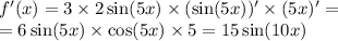 f'(x) = 3 \times 2 \sin(5x) \times (\sin(5x)) ' \times (5x) '= \\ = 6 \sin(5x) \times \cos(5x) \times 5 = 15 \sin(10x)