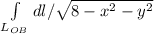 \int\limits_ {L_{OB} }dl/\sqrt{8-x^{2} -y^{2} }