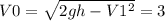 V0=\sqrt{2gh-V1^2} =3