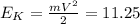 E_{K}=\frac{mV^2}{2} =11.25
