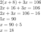 2(x + 8) +3x = 106 \\ 2x + 16 + 3x = 106 \\ 2x + 3x = 106 - 16 \\ 5x = 90 \\ x =90 \div 5 \\ x = 18