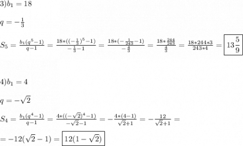 3)b_{1} =18\\\\q=-\frac{1}{3} \\\\S_{5}=\frac{b_{1}(q^{5}-1)}{q-1}=\frac{18*((-\frac{1}{3})^{5}-1 )}{-\frac{1}{3} -1}=\frac{18*(-\frac{1}{243}-1) }{-\frac{4}{3} } =\frac{18*\frac{244}{243} }{\frac{4}{3} }=\frac{18*244*3}{243*4}=\boxed{13\frac{5}{9}}\\\\\\\\4)b_{1} =4\\\\q=-\sqrt{2} \\\\S_{4}=\frac{b_{1}(q^{4}-1)}{q-1}=\frac{4*((-\sqrt{2})^{4}-1 )}{-\sqrt{2} -1}=-\frac{4*(4-1)}{\sqrt{2}+1 } =-\frac{12}{\sqrt{2}+1 }=\\\\=-12(\sqrt{2}-1)=\boxed{12(1-\sqrt{2})}